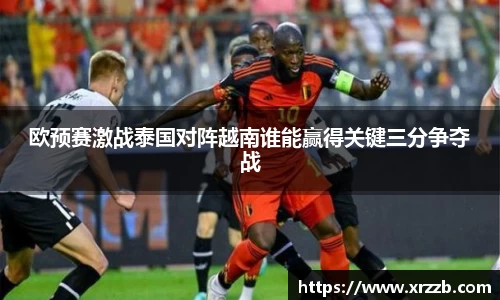 欧预赛激战泰国对阵越南谁能赢得关键三分争夺战